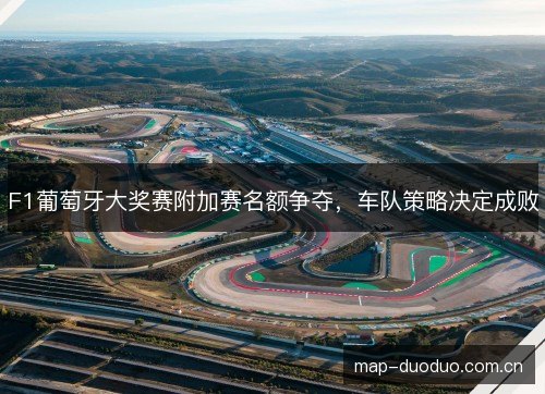 F1葡萄牙大奖赛附加赛名额争夺，车队策略决定成败