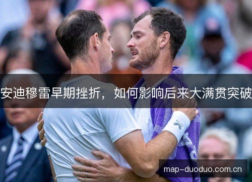 安迪穆雷早期挫折，如何影响后来大满贯突破