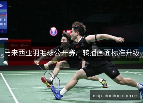 马来西亚羽毛球公开赛,转播画面标准升级 马来西亚羽毛球公开赛,转播画面标准升级