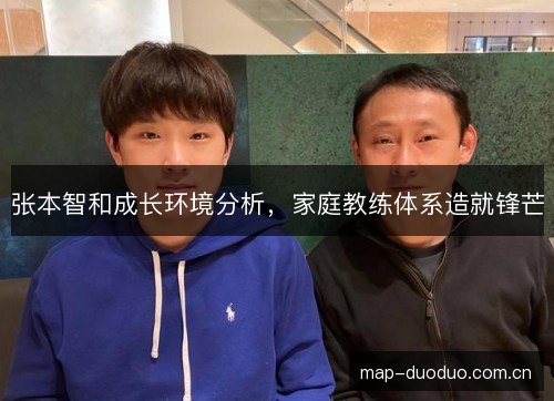 张本智和成长环境分析,家庭教练体系造就锋芒 张本智和成长环境分析,家庭教练体系造就锋芒