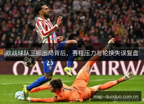 欧战球队三振出局背后，赛程压力与轮换失误复盘