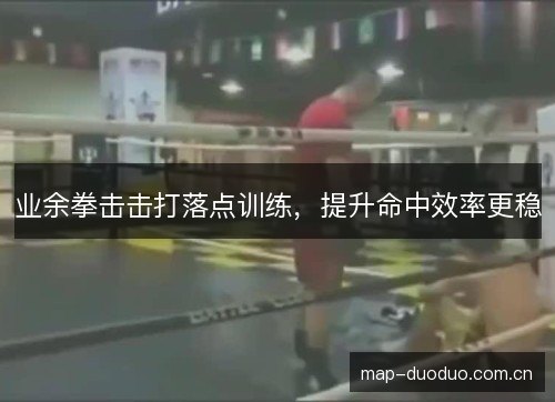 业余拳击击打落点训练，提升命中效率更稳