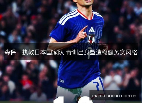 森保一执教日本国家队 青训出身塑造稳健务实风格